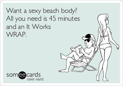 Want a sexy beach body?
All you need is 45 minutes
and an It Works
WRAP.