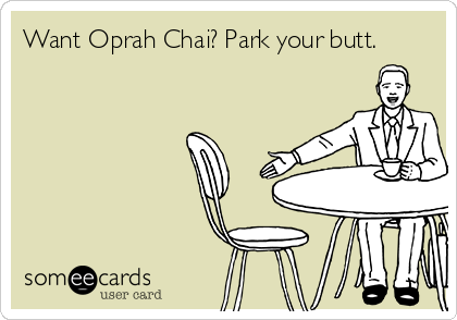 Want Oprah Chai? Park your butt.