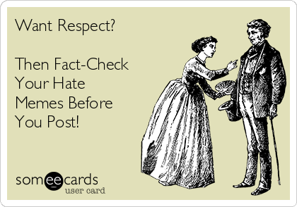 Want Respect?

Then Fact-Check
Your Hate
Memes Before
You Post!