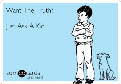 Want The Truth?..

Just Ask A Kid