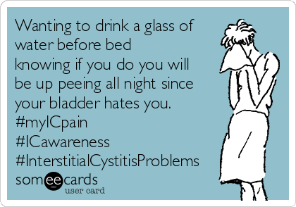 Wanting to drink a glass of
water before bed 
knowing if you do you will
be up peeing all night since
your bladder hates you.
#myICpain
#ICawareness
#InterstitialCystitisProblems