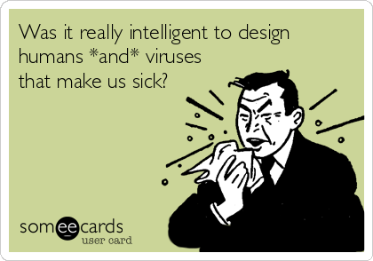 Was it really intelligent to design
humans *and* viruses
that make us sick?