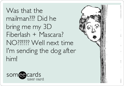 Was that the
mailman??? Did he
bring me my 3D
Fiberlash + Mascara?
NO?????? Well next time
I'm sending the dog after
him!