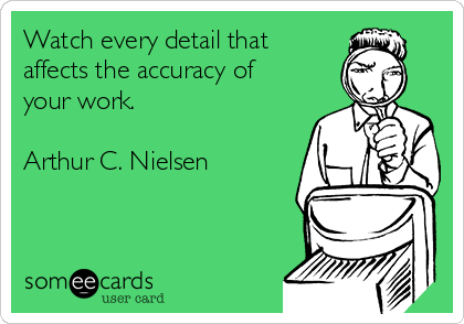 Watch every detail that
affects the accuracy of
your work.

Arthur C. Nielsen