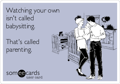 Watching your own
isn't called
babysitting.

That's called
parenting. 

