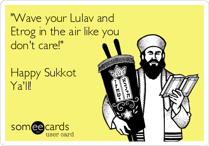 "Wave your Lulav and
Etrog in the air like you
don't care!"

Happy Sukkot
Ya'll!