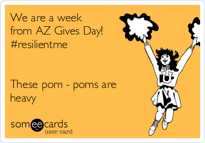 We are a week
from AZ Gives Day!
#resilientme


These pom - poms are
heavy
