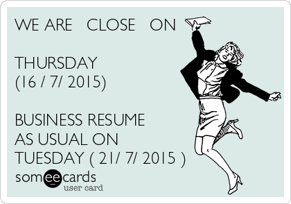 WE ARE   CLOSE   ON 

THURSDAY 
(16 / 7/ 2015)

BUSINESS RESUME
AS USUAL ON 
TUESDAY ( 21/ 7/ 2015 )