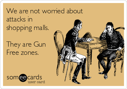 We are not worried about 
attacks in
shopping malls. 

They are Gun
Free zones. 