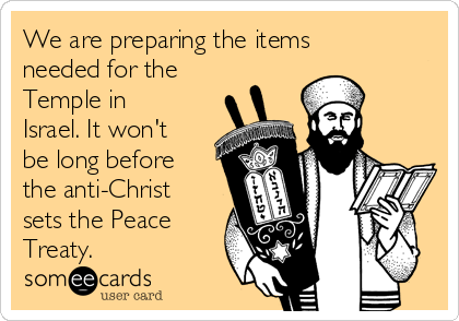 We are preparing the items
needed for the
Temple in
Israel. It won't
be long before
the anti-Christ
sets the Peace
Treaty.