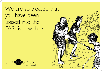 We are so pleased that
you have been
tossed into the
EAS river with us