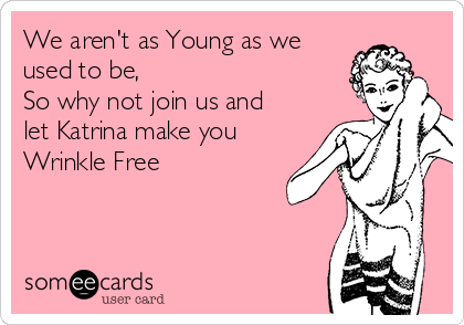 We aren't as Young as we
used to be,
So why not join us and
let Katrina make you
Wrinkle Free