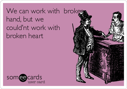 We can work with  broken
hand, but we
could'nt work with
broken heart
