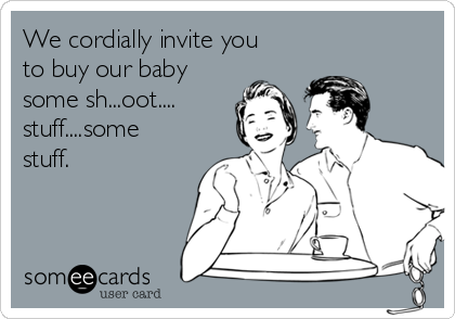 We cordially invite you
to buy our baby
some sh...oot....
stuff....some
stuff.