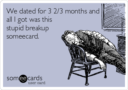 We dated for 3 2/3 months and
all I got was this
stupid breakup
someecard.