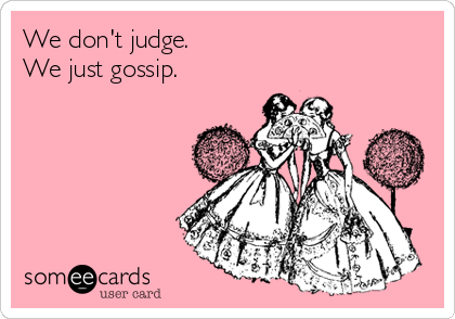 We don't judge.  
We just gossip.    
