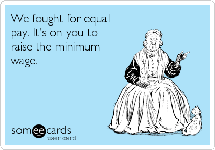 We fought for equal
pay. It's on you to
raise the minimum
wage.