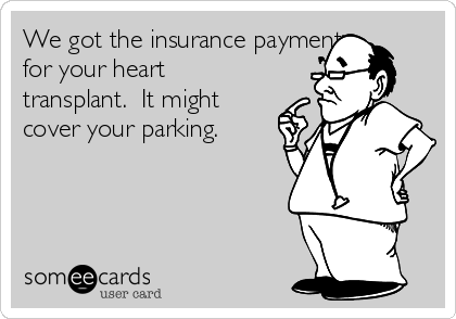 We got the insurance payment
for your heart
transplant.  It might
cover your parking.