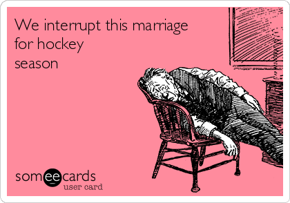 We interrupt this marriage
for hockey
season