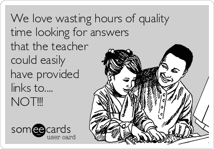 We love wasting hours of quality
time looking for answers
that the teacher
could easily
have provided
links to.... 
NOT!!!