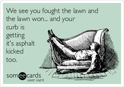 We see you fought the lawn and
the lawn won... and your
curb is
getting
it's asphalt
kicked
too.