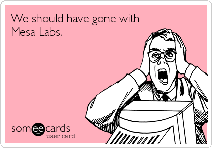 We should have gone with
Mesa Labs.