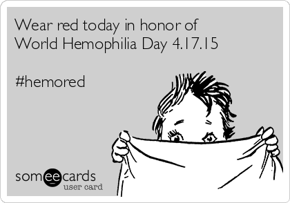 Wear red today in honor of
World Hemophilia Day 4.17.15

#hemored