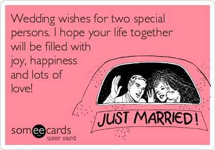 Wedding wishes for two special
persons. I hope your life together
will be filled with
joy, happiness
and lots of
love!