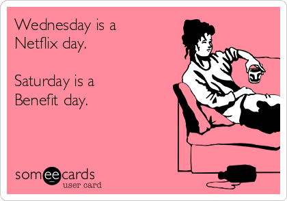 Wednesday is a
Netflix day.

Saturday is a 
Benefit day.
