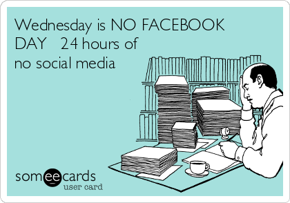 Wednesday is NO FACEBOOK
DAY   24 hours of
no social media