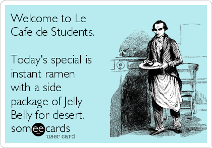 Welcome to Le
Cafe de Students.

Today's special is
instant ramen
with a side
package of Jelly
Belly for desert.