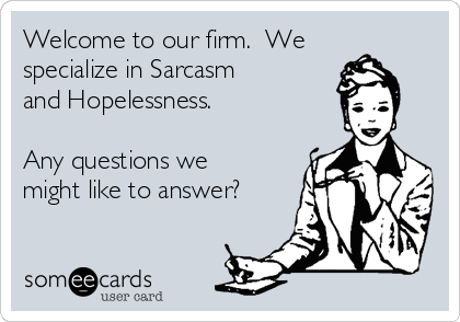 Welcome to our firm.  We
specialize in Sarcasm
and Hopelessness. 

Any questions we
might like to answer?