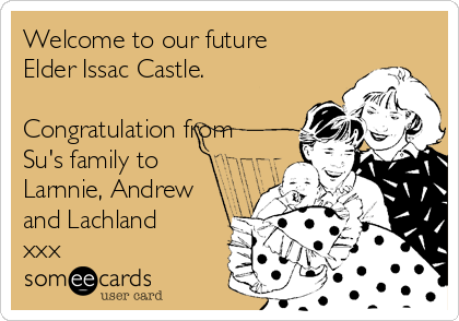 Welcome to our future
Elder Issac Castle.

Congratulation from
Su's family to
Larnnie, Andrew
and Lachland
xxx