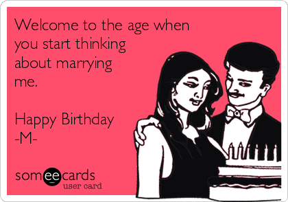 Welcome to the age when
you start thinking
about marrying
me.

Happy Birthday
-M-