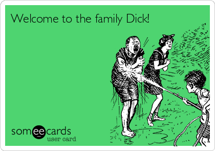 Welcome to the family Dick!