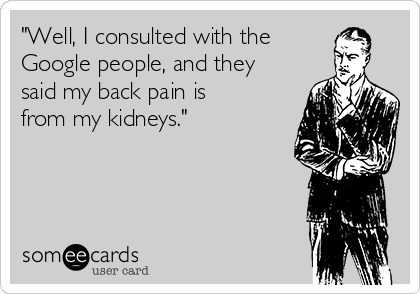 "Well, I consulted with the 
Google people, and they
said my back pain is
from my kidneys."