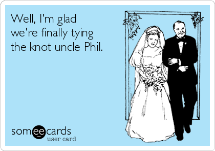 Well, I'm glad
we're finally tying
the knot uncle Phil.