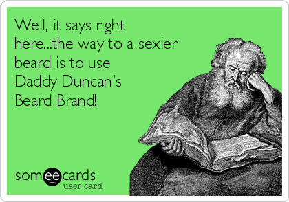 Well, it says right
here...the way to a sexier
beard is to use
Daddy Duncan's
Beard Brand!