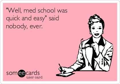 "Well, med school was
quick and easy" said
nobody, ever.