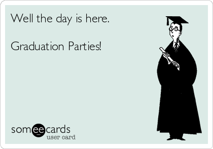 Well the day is here. 

Graduation Parties! 