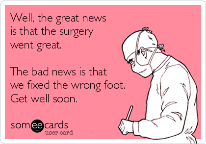 Well, the great news
is that the surgery
went great.

The bad news is that
we fixed the wrong foot.
Get well soon.