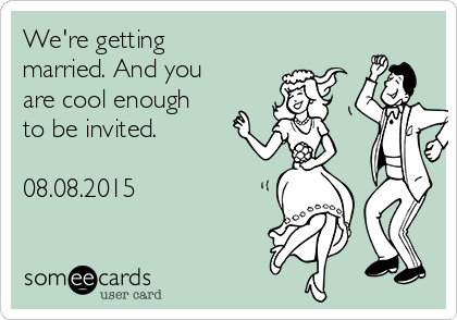 We're getting
married. And you
are cool enough
to be invited.

08.08.2015