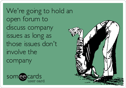 We're going to hold an
open forum to
discuss company
issues as long as
those issues don't
involve the
company 