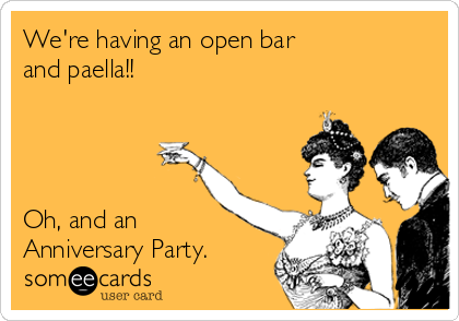 We're having an open bar
and paella!!




Oh, and an
Anniversary Party.