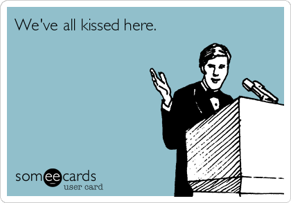 We've all kissed here.  