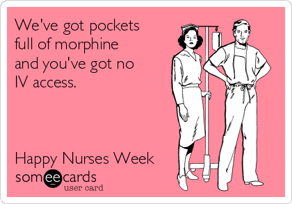 We've got pockets
full of morphine
and you've got no
IV access.



Happy Nurses Week