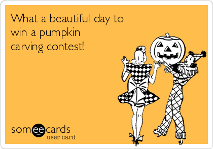 What a beautiful day to
win a pumpkin
carving contest!