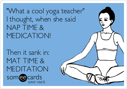 "What a cool yoga teacher"
I thought, when she said
NAP TIME &
MEDICATION!

Then it sank in:
MAT TIME &
MEDITATION