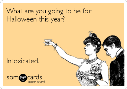 What are you going to be for
Halloween this year?




Intoxicated.