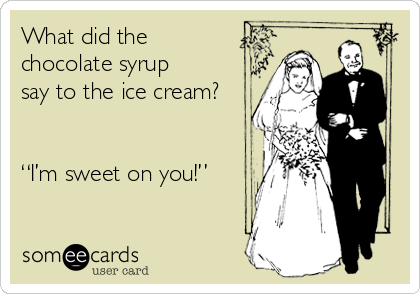 What did the
chocolate syrup
say to the ice cream? 


“I’m sweet on you!”
